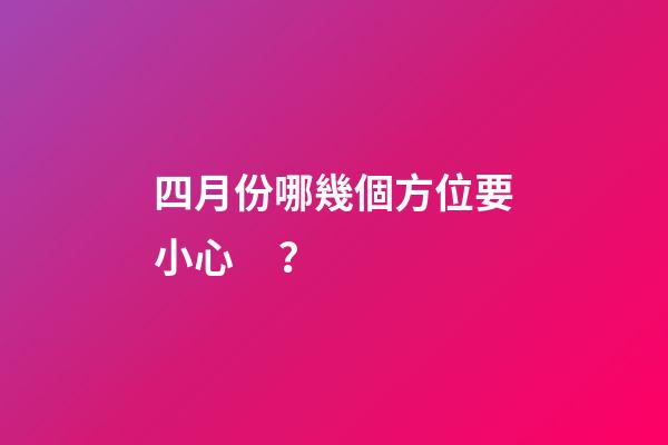 四月份哪幾個方位要小心？